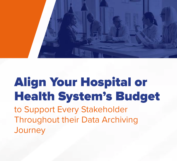 Align Your Hospital or Health System’s Budget to Support Every Stakeholder Throughout their Data Archiving Journey